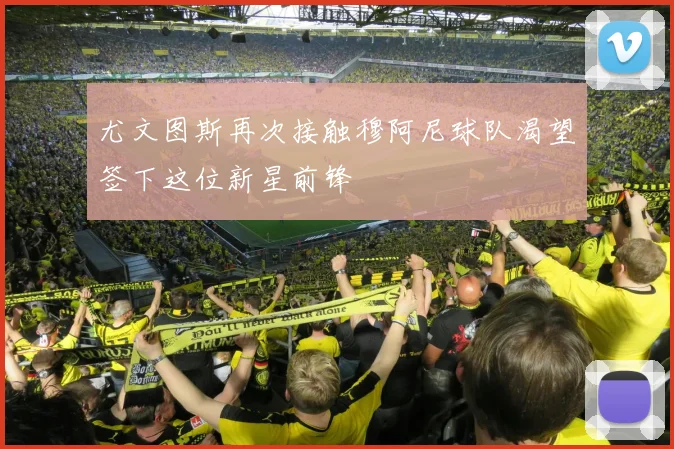 尤文图斯再次接触穆阿尼球队渴望签下这位新星前锋