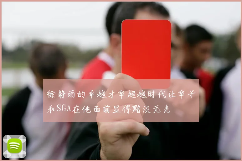 徐静雨的卓越才华超越时代让华子和SGA在他面前显得黯淡无光