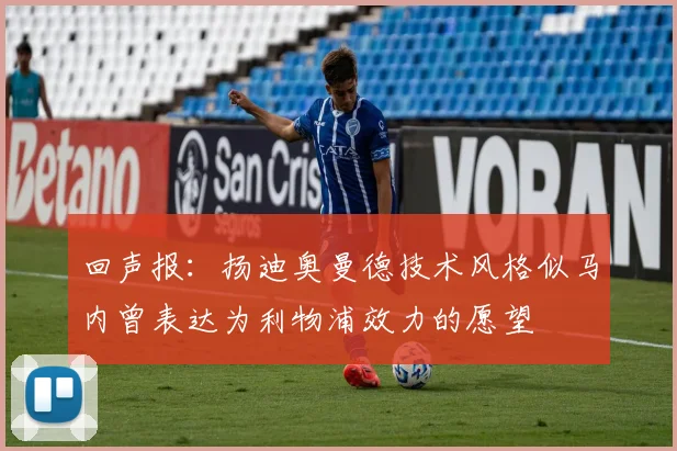 回声报：扬迪奥曼德技术风格似马内曾表达为利物浦效力的愿望