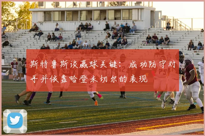 斯特鲁斯谈赢球关键：成功防守对手并依靠哈登米切尔的表现
