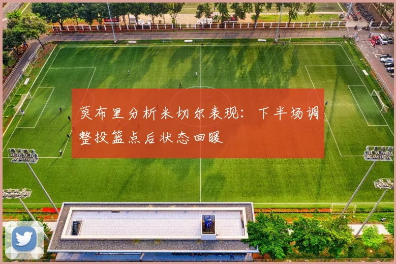 莫布里分析米切尔表现：下半场调整投篮点后状态回暖