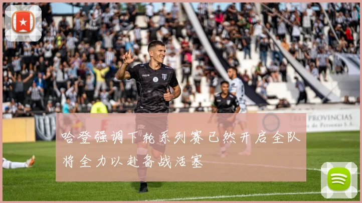 哈登强调下轮系列赛已然开启全队将全力以赴备战活塞