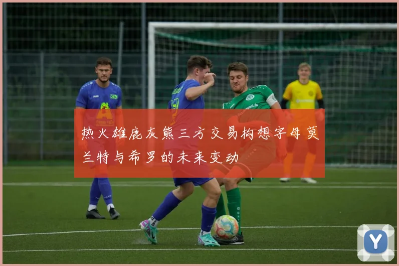 热火雄鹿灰熊三方交易构想字母莫兰特与希罗的未来变动