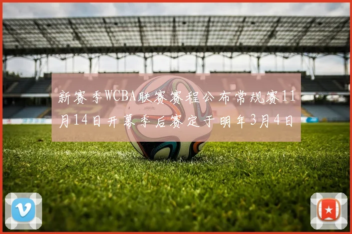 新赛季WCBA联赛赛程公布常规赛11月14日开幕季后赛定于明年3月4日启动