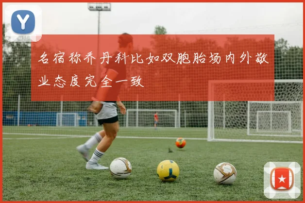 名宿称乔丹科比如双胞胎场内外敬业态度完全一致